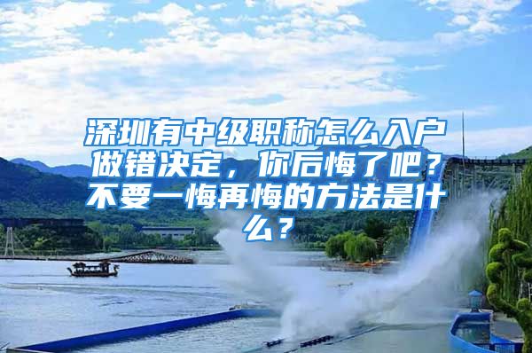 深圳有中級職稱怎么入戶做錯(cuò)決定，你后悔了吧？不要一悔再悔的方法是什么？