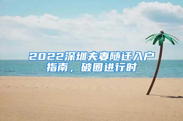 2022深圳夫妻隨遷入戶指南，破圈進(jìn)行時