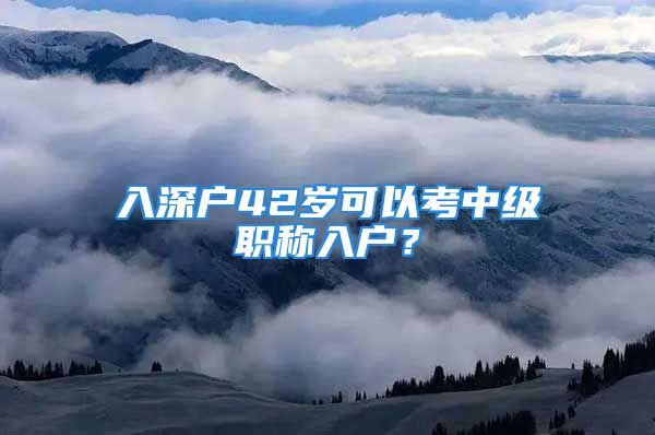 入深戶42歲可以考中級職稱入戶？