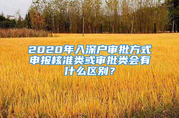 2020年入深戶審批方式申報(bào)核準(zhǔn)類或?qū)徟悤?huì)有什么區(qū)別？