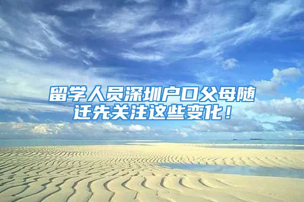 留學(xué)人員深圳戶口父母隨遷先關(guān)注這些變化！