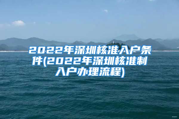 2022年深圳核準入戶條件(2022年深圳核準制入戶辦理流程)