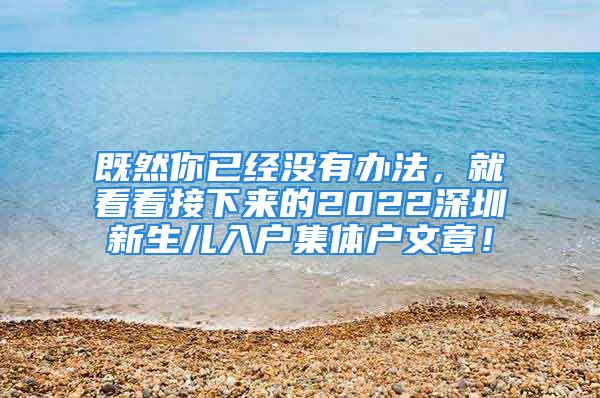 既然你已經(jīng)沒有辦法，就看看接下來的2022深圳新生兒入戶集體戶文章！