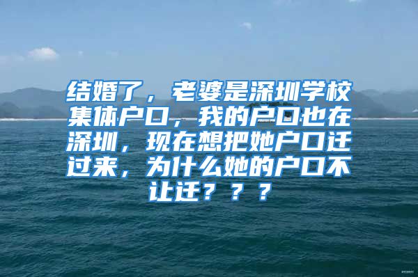 結(jié)婚了，老婆是深圳學校集體戶口，我的戶口也在深圳，現(xiàn)在想把她戶口遷過來，為什么她的戶口不讓遷？？？