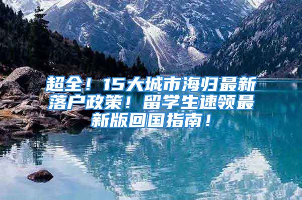 超全！15大城市海歸最新落戶政策！留學(xué)生速領(lǐng)最新版回國指南！