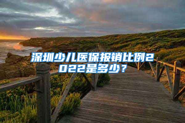 深圳少兒醫(yī)保報(bào)銷比例2022是多少？