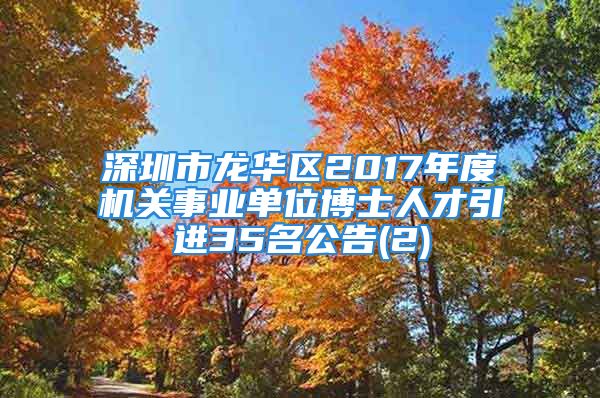 深圳市龍華區(qū)2017年度機關事業(yè)單位博士人才引進35名公告(2)