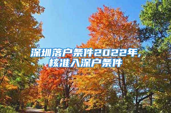 深圳落戶條件2022年,核準(zhǔn)入深戶條件