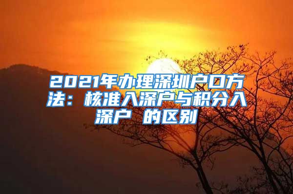 2021年辦理深圳戶口方法：核準(zhǔn)入深戶與積分入深戶 的區(qū)別