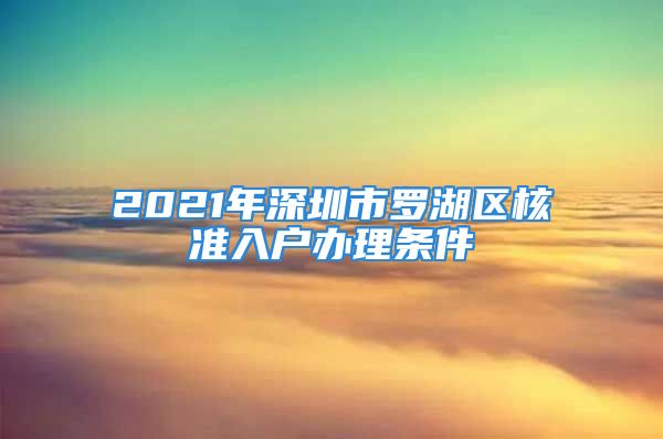 2021年深圳市羅湖區(qū)核準入戶辦理條件