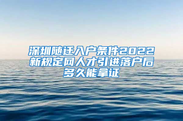 深圳隨遷入戶條件2022新規(guī)定網(wǎng)人才引進落戶后多久能拿證