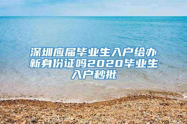 深圳應(yīng)屆畢業(yè)生入戶給辦新身份證嗎2020畢業(yè)生入戶秒批