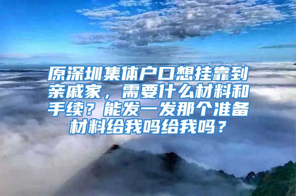 原深圳集體戶(hù)口想掛靠到親戚家，需要什么材料和手續(xù)？能發(fā)一發(fā)那個(gè)準(zhǔn)備材料給我嗎給我嗎？