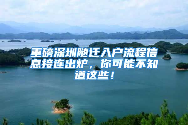 重磅深圳隨遷入戶流程信息接連出爐，你可能不知道這些！