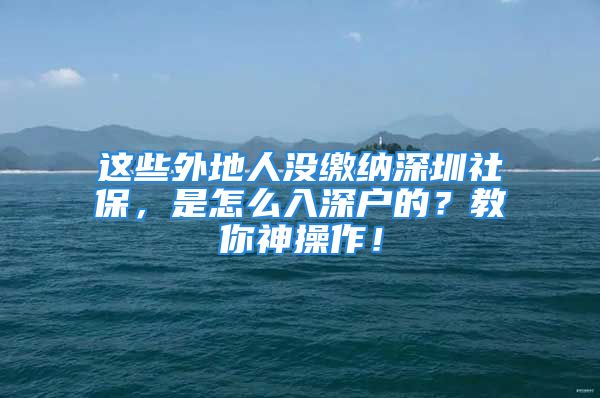 這些外地人沒繳納深圳社保，是怎么入深戶的？教你神操作！