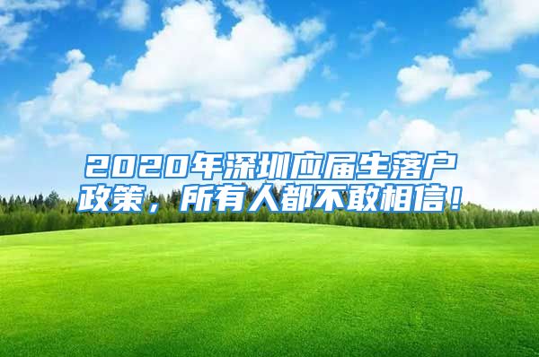 2020年深圳應(yīng)屆生落戶政策，所有人都不敢相信！