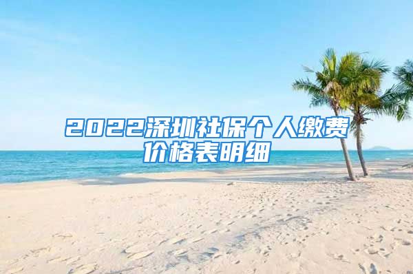 2022深圳社保個(gè)人繳費(fèi)價(jià)格表明細(xì)