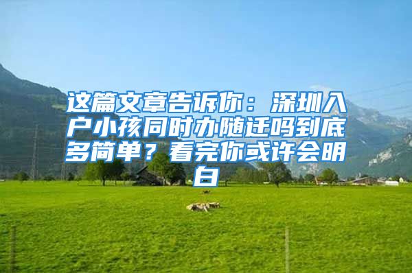 這篇文章告訴你：深圳入戶小孩同時(shí)辦隨遷嗎到底多簡單？看完你或許會(huì)明白