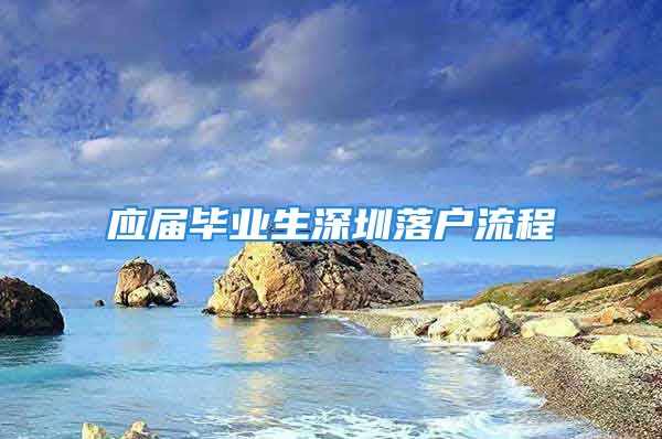 應(yīng)屆畢業(yè)生深圳落戶流程