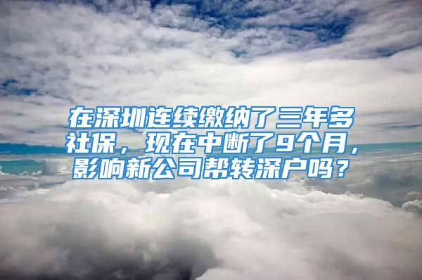 在深圳連續(xù)繳納了三年多社保，現(xiàn)在中斷了9個(gè)月，影響新公司幫轉(zhuǎn)深戶嗎？