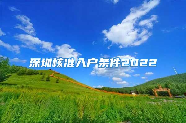 深圳核準(zhǔn)入戶條件2022