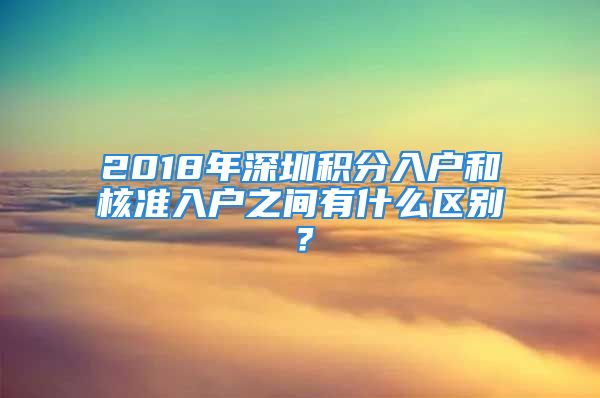 2018年深圳積分入戶和核準(zhǔn)入戶之間有什么區(qū)別？