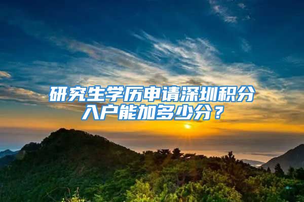 研究生學歷申請深圳積分入戶能加多少分？