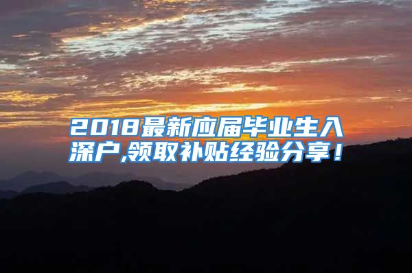 2018最新應(yīng)屆畢業(yè)生入深戶,領(lǐng)取補貼經(jīng)驗分享！