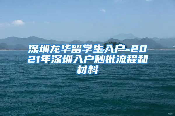 深圳龍華留學生入戶-2021年深圳入戶秒批流程和材料