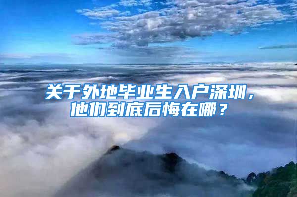 關于外地畢業(yè)生入戶深圳，他們到底后悔在哪？