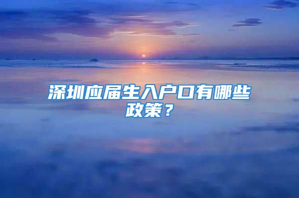 深圳應(yīng)屆生入戶口有哪些政策？