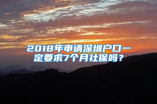 2018年申請深圳戶口一定要求7個月社保嗎？