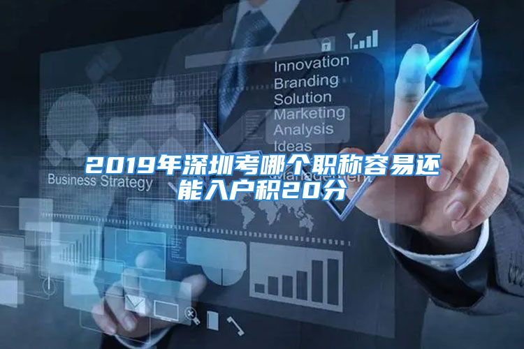 2019年深圳考哪個(gè)職稱容易還能入戶積20分