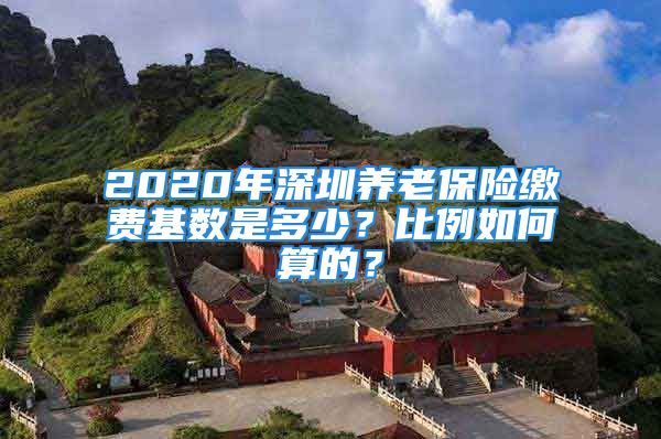 2020年深圳養(yǎng)老保險(xiǎn)繳費(fèi)基數(shù)是多少？比例如何算的？