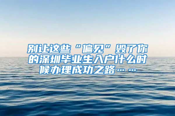 別讓這些“偏見(jiàn)”毀了你的深圳畢業(yè)生入戶什么時(shí)候辦理成功之路……