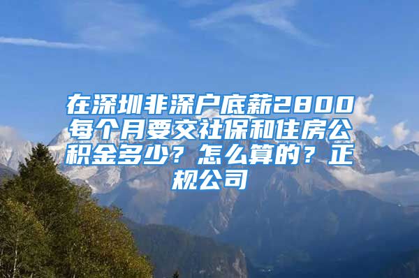 在深圳非深戶底薪2800每個(gè)月要交社保和住房公積金多少？怎么算的？正規(guī)公司