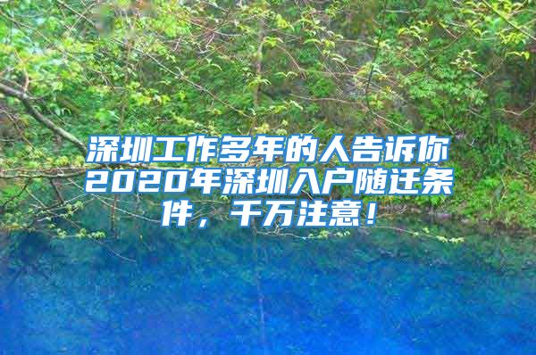 深圳工作多年的人告訴你2020年深圳入戶隨遷條件，千萬注意！