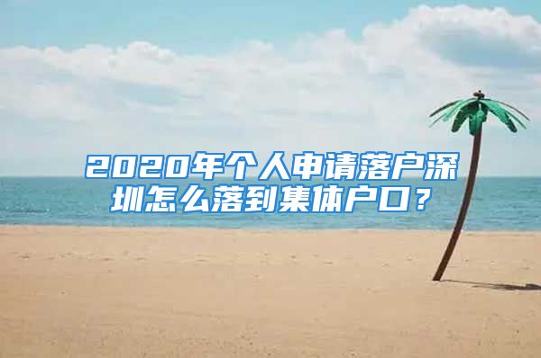 2020年個人申請落戶深圳怎么落到集體戶口？