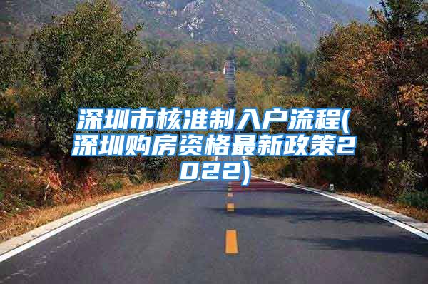 深圳市核準(zhǔn)制入戶流程(深圳購房資格最新政策2022)