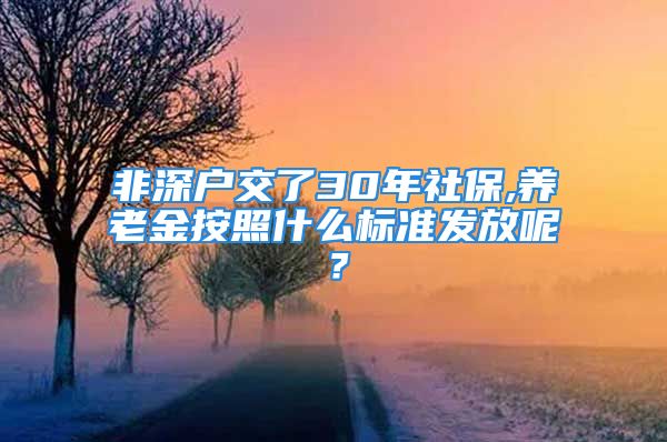 非深戶交了30年社保,養(yǎng)老金按照什么標(biāo)準(zhǔn)發(fā)放呢？