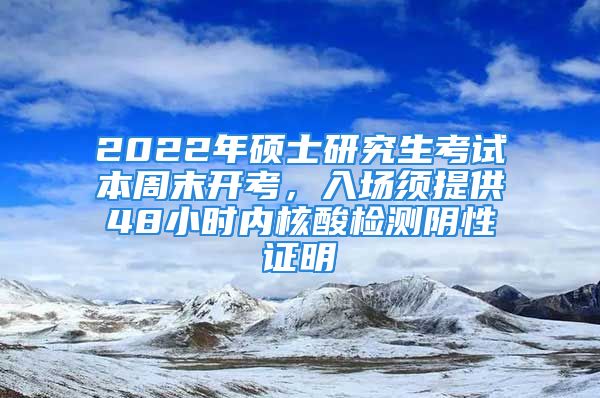 2022年碩士研究生考試本周末開考，入場須提供48小時(shí)內(nèi)核酸檢測陰性證明