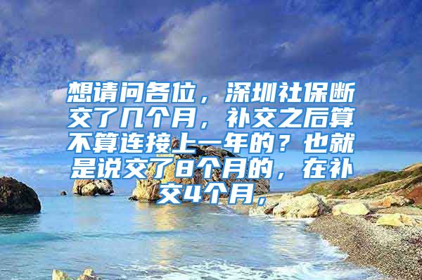 想請問各位，深圳社保斷交了幾個月，補交之后算不算連接上一年的？也就是說交了8個月的，在補交4個月，