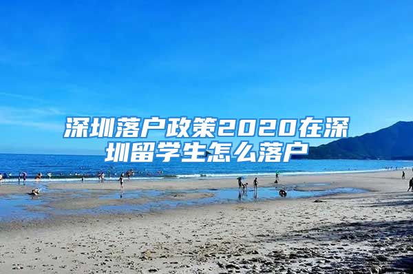 深圳落戶政策2020在深圳留學(xué)生怎么落戶