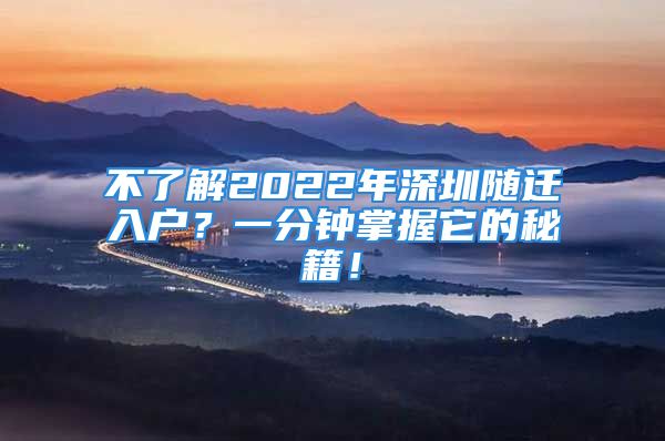 不了解2022年深圳隨遷入戶？一分鐘掌握它的秘籍！