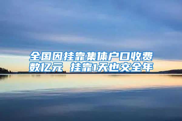 全國因掛靠集體戶口收費數(shù)億元 掛靠1天也交全年