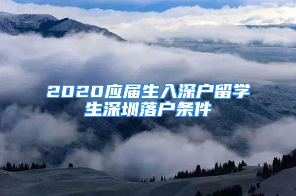 2020應屆生入深戶留學生深圳落戶條件