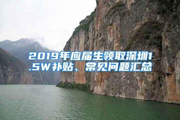 2019年應屆生領取深圳1.5W補貼、常見問題匯總