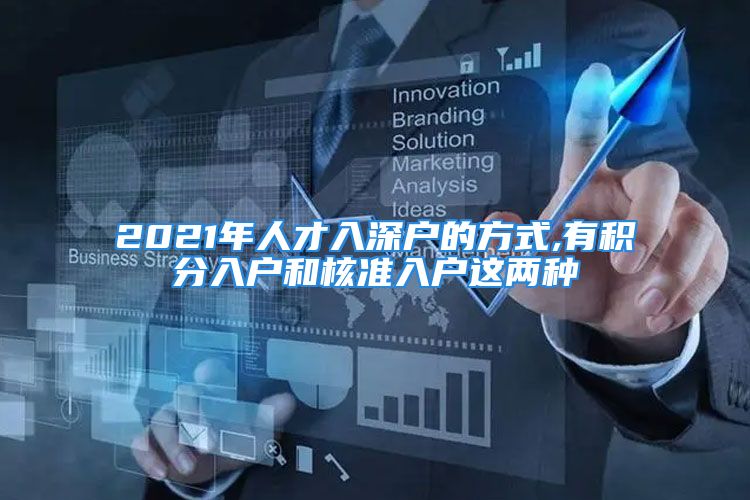 2021年人才入深戶的方式,有積分入戶和核準(zhǔn)入戶這兩種