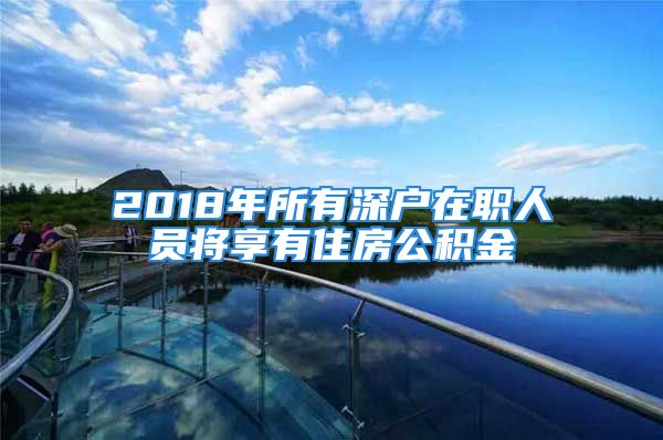 2018年所有深戶在職人員將享有住房公積金