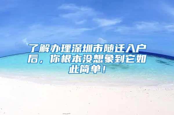 了解辦理深圳市隨遷入戶后，你根本沒想象到它如此簡單！